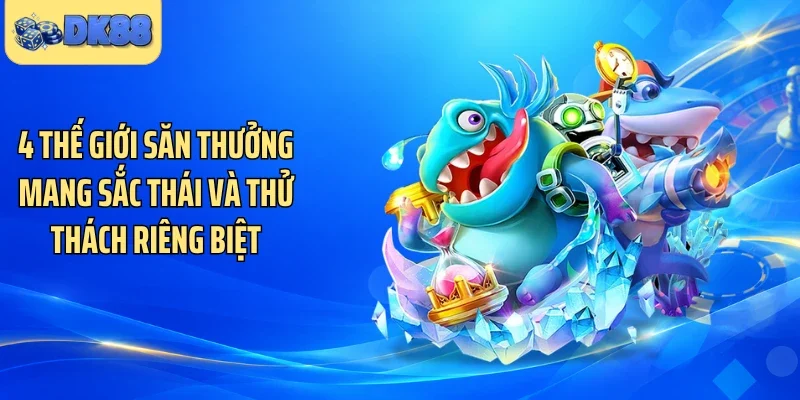 4 thế giới săn thưởng mang sắc thái và thử thách riêng biệt