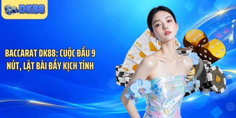 Baccarat DK88: Cuộc Đấu 9 Nút, Lật Bài Đầy Kịch Tính
