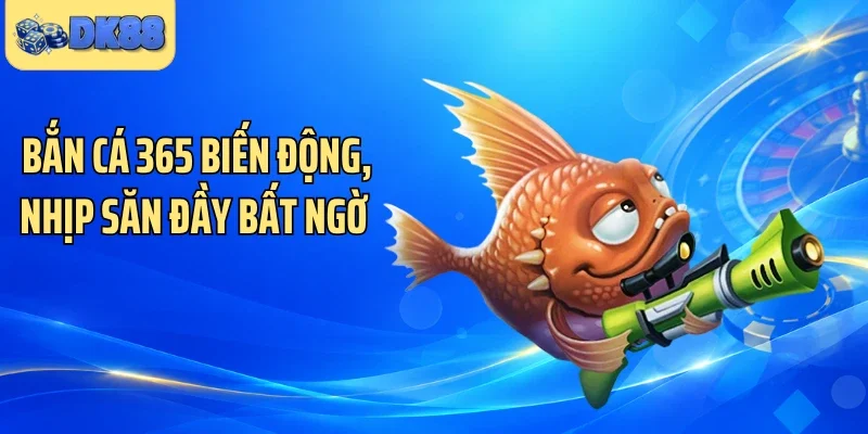 Bắn cá 365 biến động, nhịp săn đầy bất ngờ 