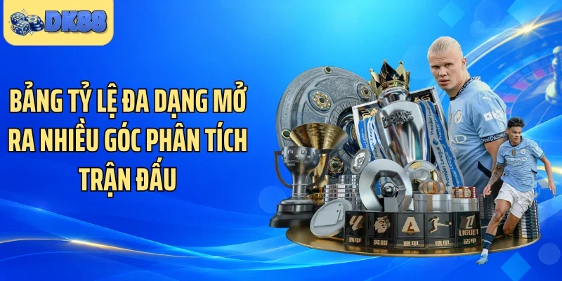 Bảng tỷ lệ đa dạng mở ra nhiều góc phân tích trận đấu