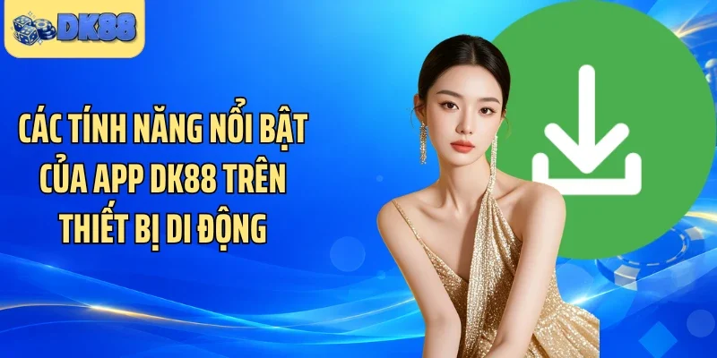 Các tính năng nổi bật của app DK88 trên thiết bị di động