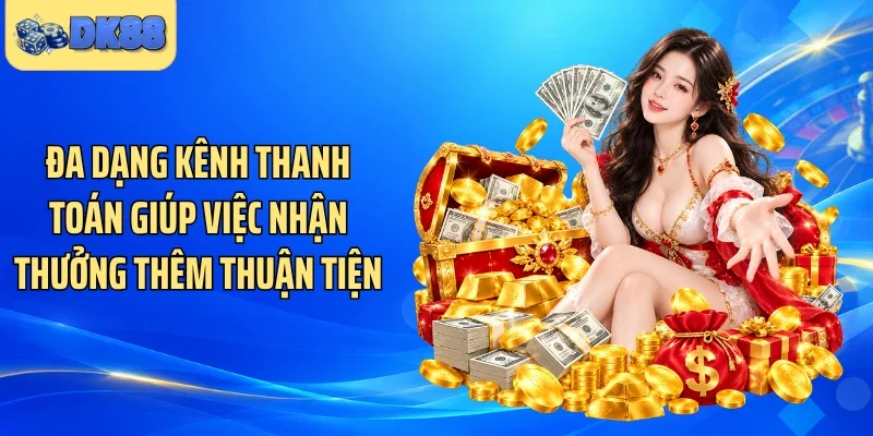 Đa dạng kênh thanh toán giúp việc nhận thưởng thêm thuận tiện