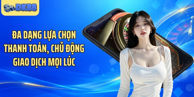 Đa dạng lựa chọn thanh toán, chủ động giao dịch mọi lúc