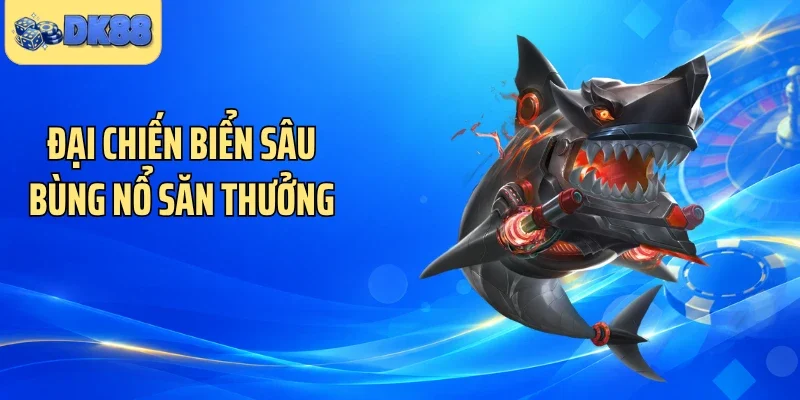 Đại chiến biển sâu bùng nổ săn thưởng