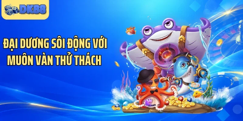Đại dương sôi động với muôn vàn thử thách