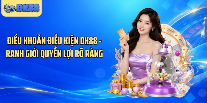 Điều Khoản Điều Kiện DK88 - Ranh Giới Quyền Lợi Rõ Ràng