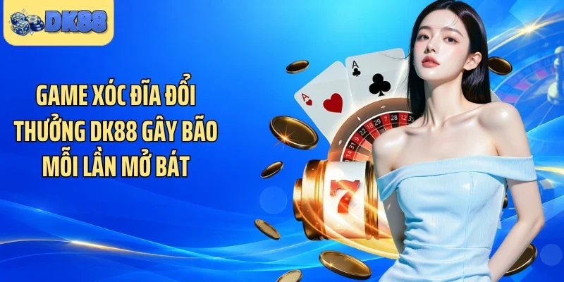 Game Xóc Đĩa Đổi Thưởng DK88 Gây Bão Mỗi Lần Mở Bát