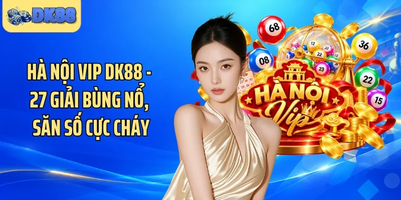 Hà Nội Vip DK88 - 27 Giải Bùng Nổ, Săn Số Cực Cháy