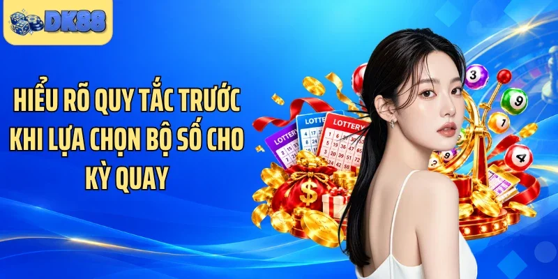 Hiểu rõ quy tắc trước khi lựa chọn bộ số cho kỳ quay