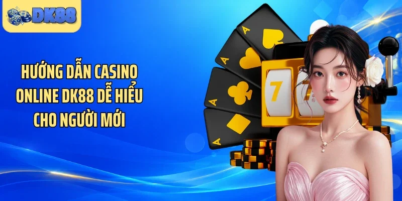 Hướng dẫn casino online DK88 dễ hiểu cho người mới
