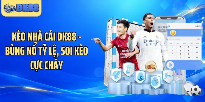 Kèo Nhà Cái DK88 - Bùng Nổ Tỷ Lệ, Soi Kèo Cực Cháy