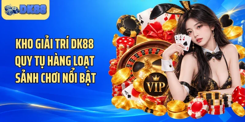 Kho giải trí DK88 quy tụ hàng loạt sảnh chơi nổi bật