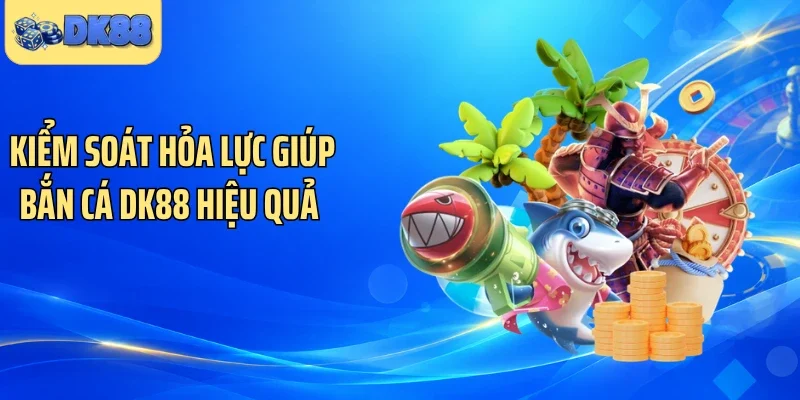 Kiểm soát hỏa lực giúp bắn cá DK88 hiệu quả