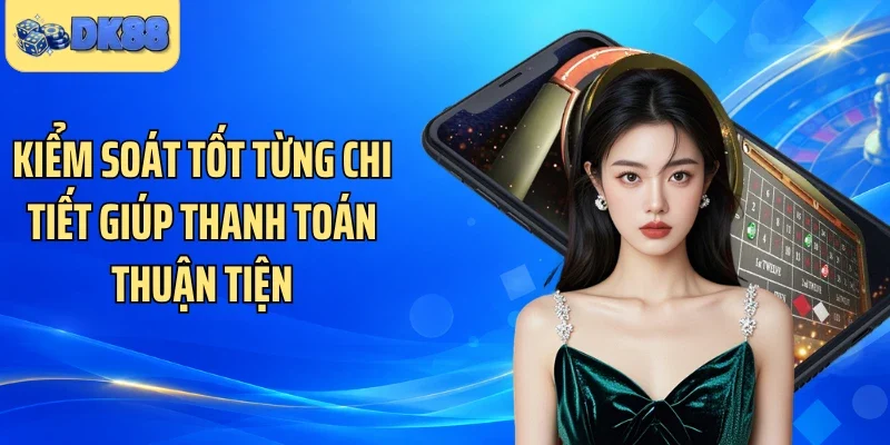 Kiểm soát tốt từng chi tiết giúp thanh toán thuận tiện 