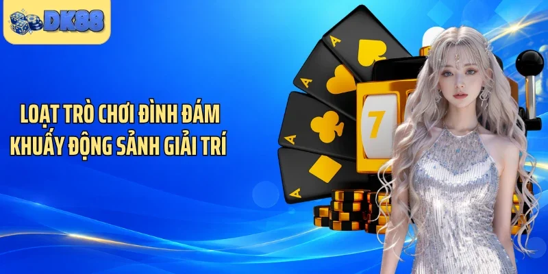 Loạt trò chơi đình đám khuấy động sảnh giải trí 