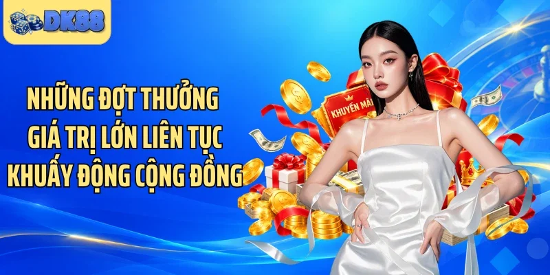 Những đợt thưởng giá trị lớn liên tục khuấy động cộng đồng