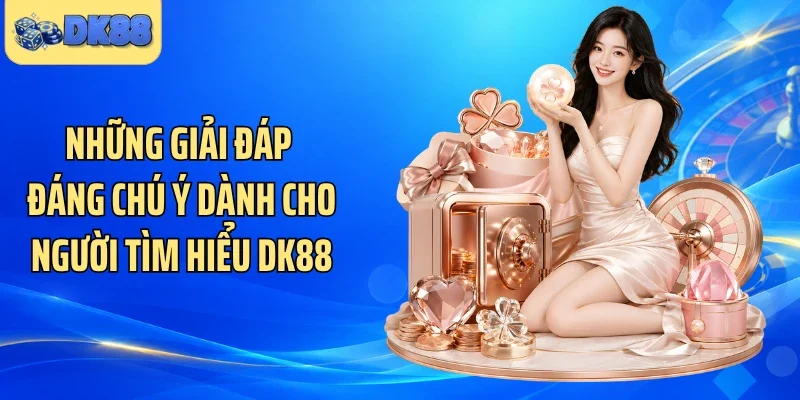 Những giải đáp đáng chú ý dành cho người tìm hiểu DK88