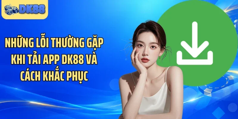 Những lỗi thường gặp khi tải app DK88 và cách khắc phục