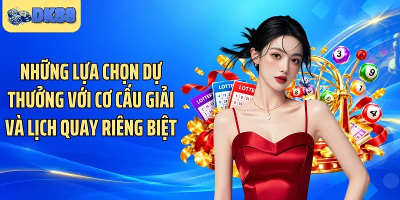 Những lựa chọn dự thưởng với cơ cấu giải và lịch quay riêng biệt