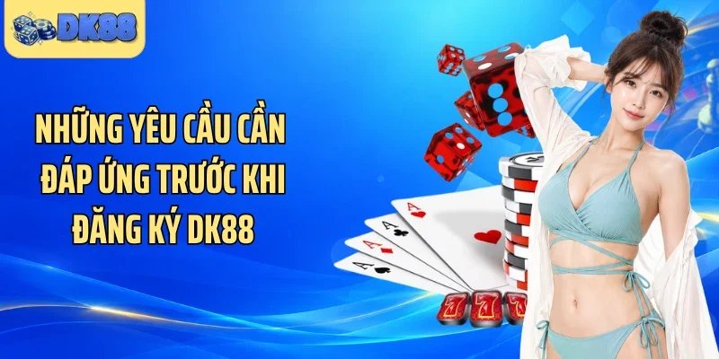 Những yêu cầu cần đáp ứng trước khi đăng ký DK88