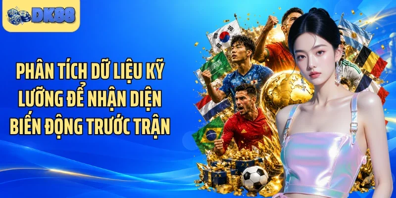 Phân tích dữ liệu kỹ lưỡng để nhận diện biến động trước trận