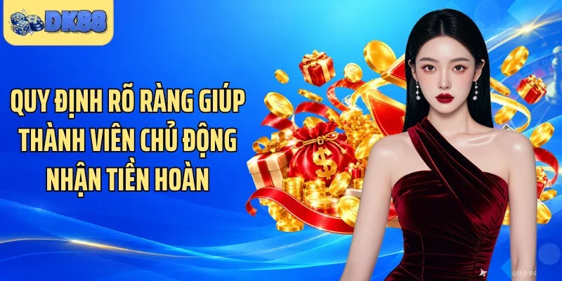 Quy định rõ ràng giúp thành viên chủ động nhận tiền hoàn