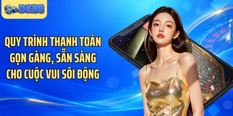 Quy trình thanh toán gọn gàng, sẵn sàng cho cuộc vui sôi động