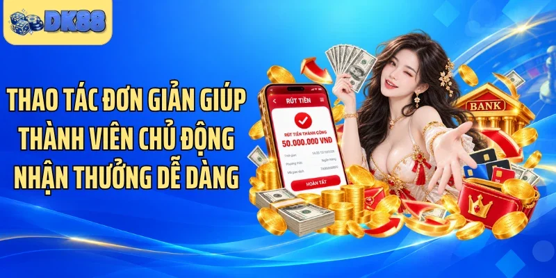 Thao tác đơn giản giúp thành viên chủ động nhận thưởng dễ dàng