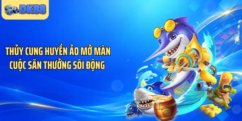 Thủy cung huyền ảo mở màn cuộc săn thưởng sôi động 