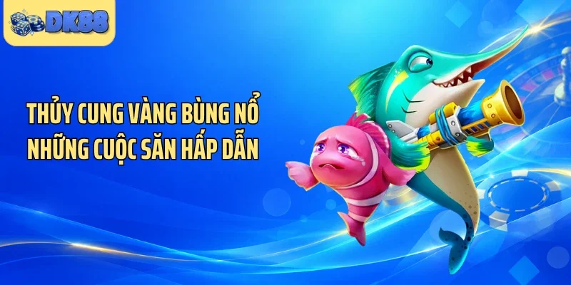 Thủy cung vàng bùng nổ những cuộc săn hấp dẫn