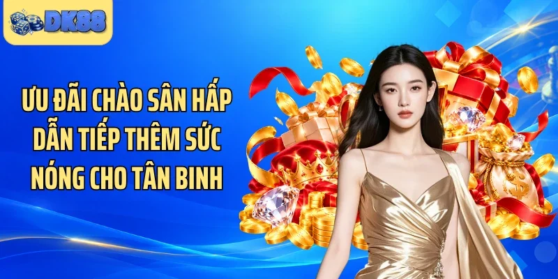 Ưu đãi chào sân hấp dẫn tiếp thêm sức nóng cho tân binh