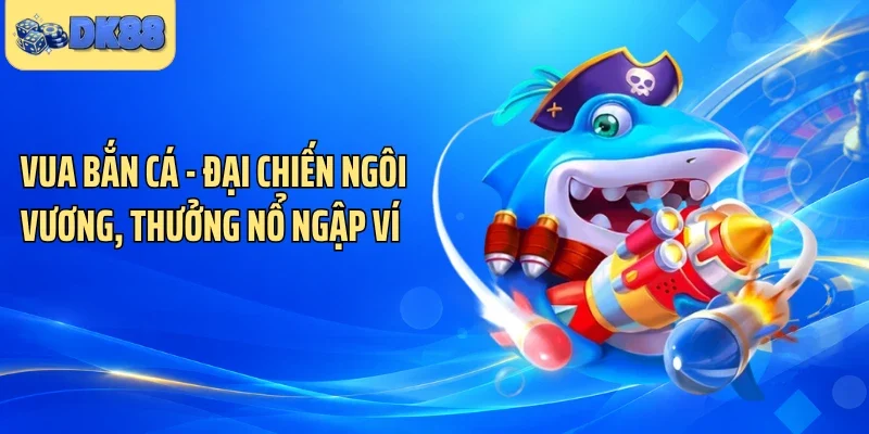 Vua Bắn Cá - Đại Chiến Ngôi Vương, Thưởng Nổ Ngập Ví 